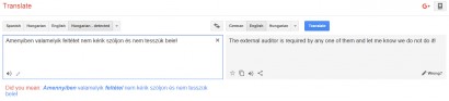 Ezt tudja a Google Translate az „Amenyiben valamelyik feltétet nem kérik szóljon és nem tesszük bele!” mondat fordítására: „The external auditor is required by any one of them and let me know we do not do it!”